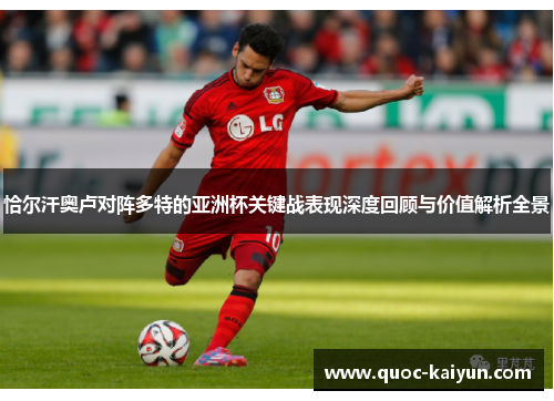 恰尔汗奥卢对阵多特的亚洲杯关键战表现深度回顾与价值解析全景