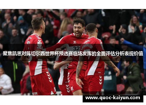 聚焦凯恩对阵切尔西世界杯预选赛临场发挥的全面评估分析表现价值