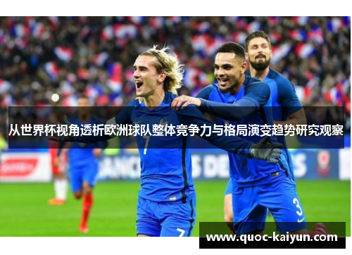 从世界杯视角透析欧洲球队整体竞争力与格局演变趋势研究观察