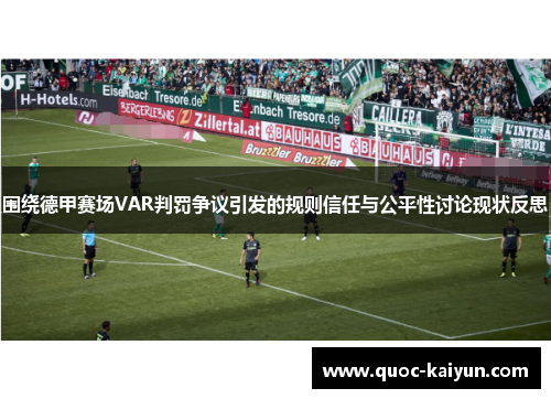 围绕德甲赛场VAR判罚争议引发的规则信任与公平性讨论现状反思 围绕德甲赛场VAR判罚争议引发的规则信任与公平性讨论现状反思