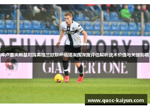 库卢塞夫斯基对阵英格兰欧联杯临场发挥深度评估解析战术价值与关键影响 库卢塞夫斯基对阵英格兰欧联杯临场发挥深度评估解析战术价值与关键影响