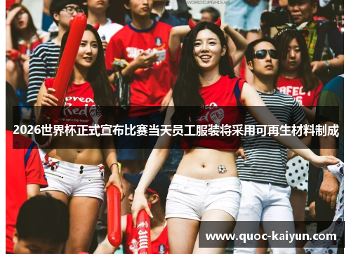 2026世界杯正式宣布比赛当天员工服装将采用可再生材料制成