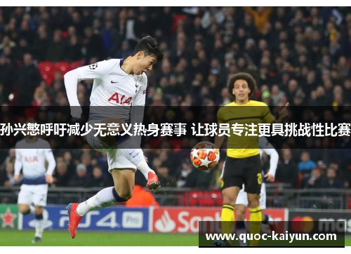 孙兴慜呼吁减少无意义热身赛事 让球员专注更具挑战性比赛