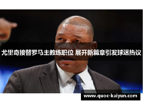 尤里奇接替罗马主教练职位 展开新篇章引发球迷热议