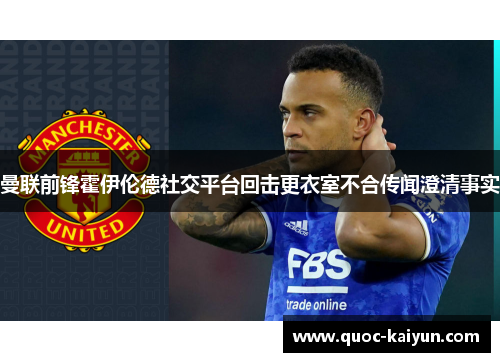 曼联前锋霍伊伦德社交平台回击更衣室不合传闻澄清事实