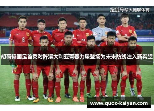 胡荷韬国足首秀对阵澳大利亚青春力量登场为未来防线注入新希望